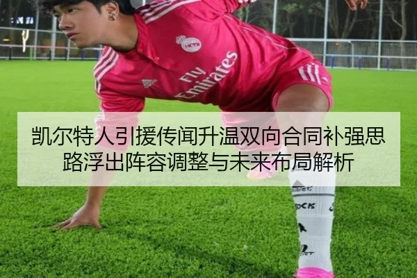 凯尔特人引援传闻升温双向合同补强思路浮出阵容调整与未来布局解析