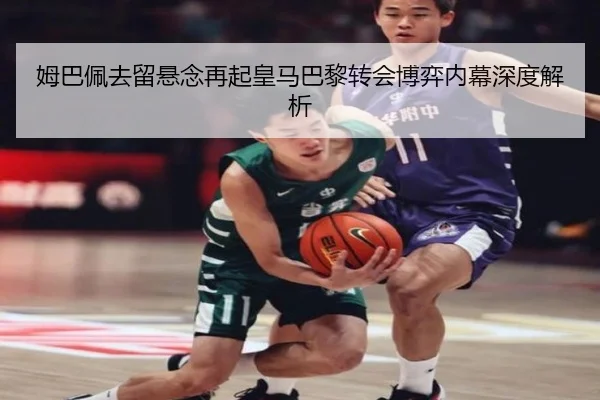 姆巴佩去留悬念再起皇马巴黎转会博弈内幕深度解析
